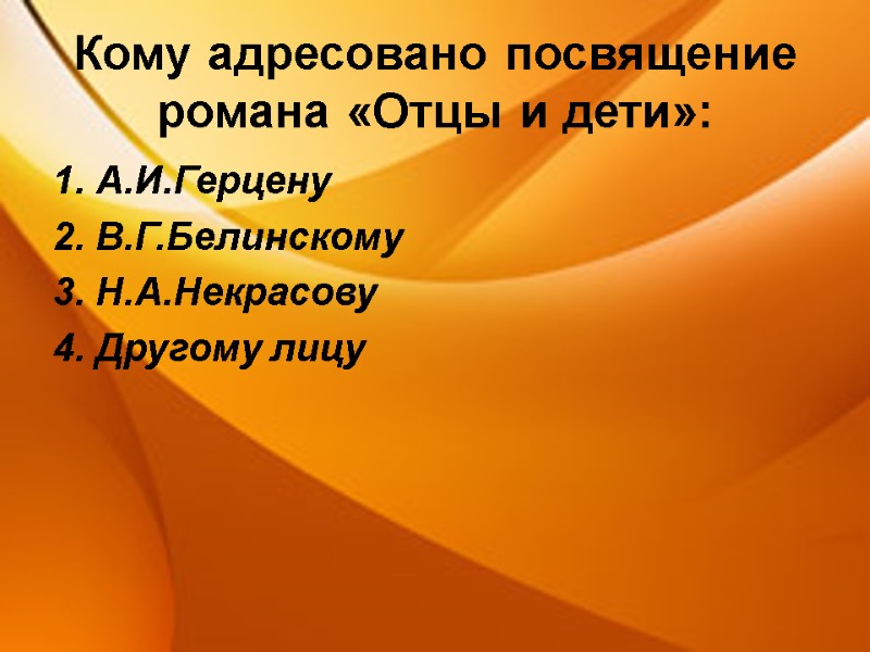 Кому адресовано посвящение романа «Отцы и дети»: 1. А.И.Герцену 2. В.Г.Белинскому 3. Н.А.Некрасову 4.